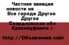 Частная авиация, новости на AirCargoNews - Все города Другое » Другое   . Свердловская обл.,Красноуфимск г.